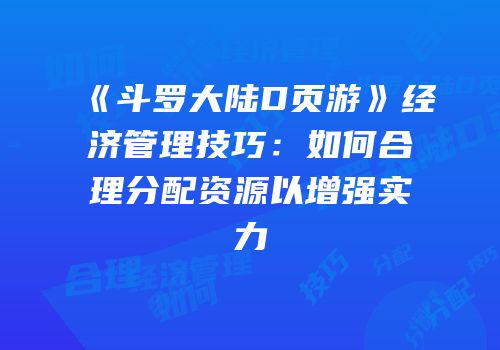《斗罗大陆D页游》经济管理技巧：如何合理分配资源以增强实力