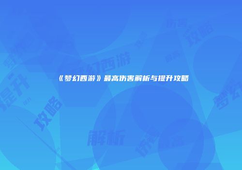 《梦幻西游》最高伤害解析与提升攻略