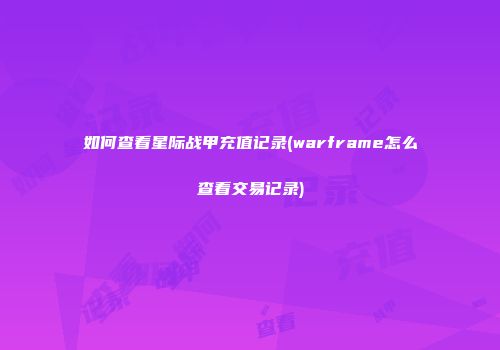 如何查看星际战甲充值记录(warframe怎么查看交易记录)