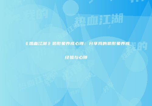 《热血江湖》狼形象养成心得：分享我的狼形象养成经验与心得