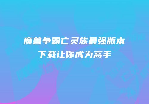 魔兽争霸亡灵族最强版本下载让你成为高手
