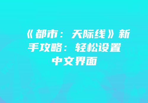 《都市：天际线》新手攻略：轻松设置中文界面