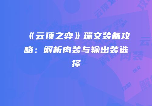 《云顶之弈》瑞文装备攻略：解析肉装与输出装选择