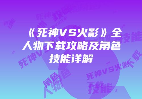《死神VS火影》全人物下载攻略及角色技能详解