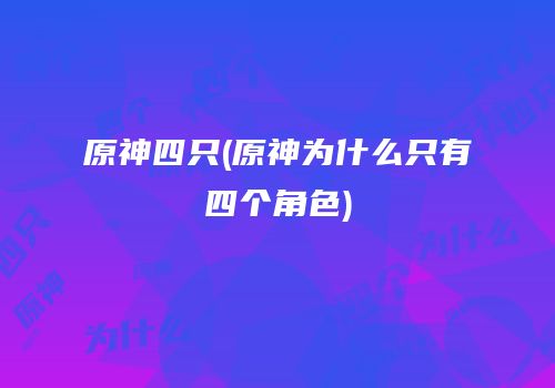 原神四只(原神为什么只有四个角色)