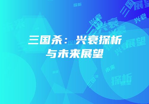 三国杀：兴衰探析与未来展望