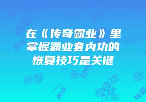 在《传奇霸业》里掌握霸业套内功的恢复技巧是关键