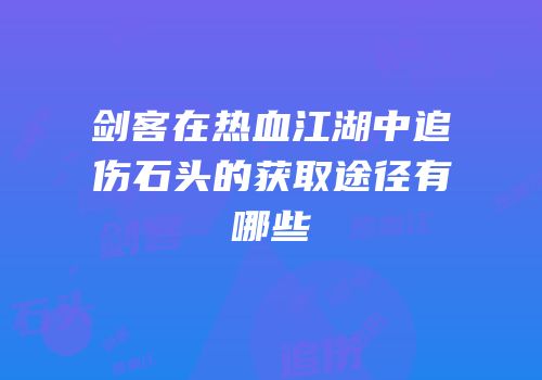 剑客在热血江湖中追伤石头的获取途径有哪些
