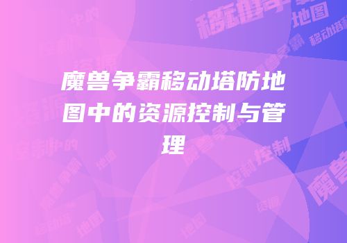 魔兽争霸移动塔防地图中的资源控制与管理