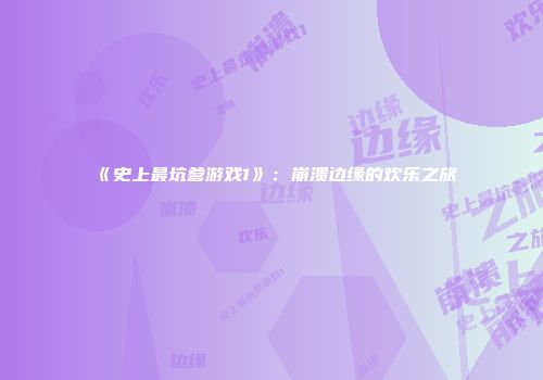《史上最坑爹游戏1》：崩溃边缘的欢乐之旅