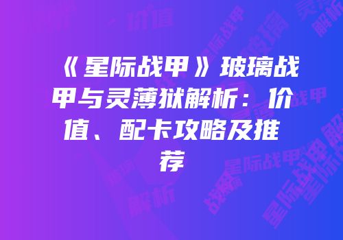 《星际战甲》玻璃战甲与灵薄狱解析：价值、配卡攻略及推荐