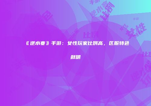 《逆水寒》手游：女性玩家比例高，区服特色鲜明