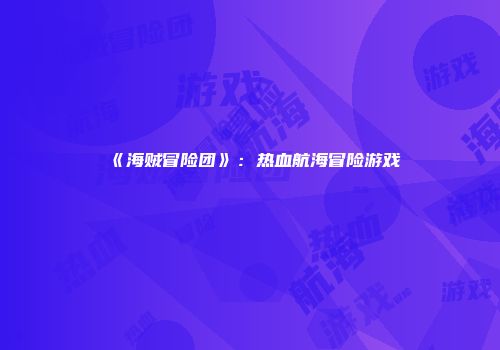 《海贼冒险团》：热血航海冒险游戏