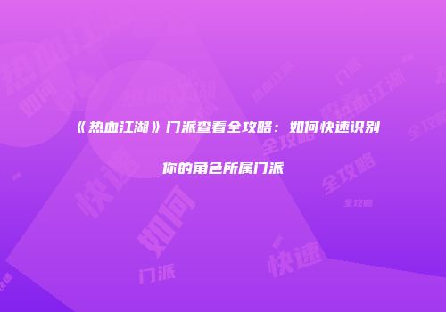 《热血江湖》门派查看全攻略：如何快速识别你的角色所属门派