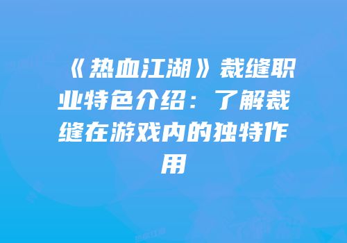 《热血江湖》裁缝职业特色介绍：了解裁缝在游戏内的独特作用