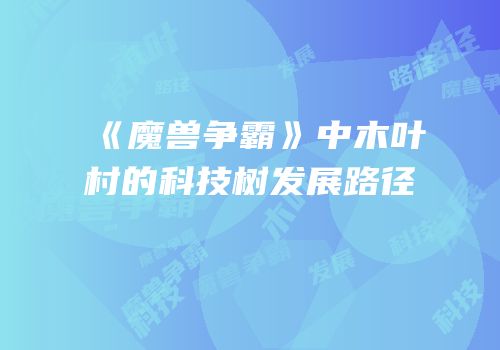 《魔兽争霸》中木叶村的科技树发展路径