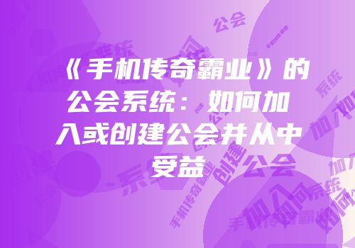 《手机传奇霸业》的公会系统：如何加入或创建公会并从中受益