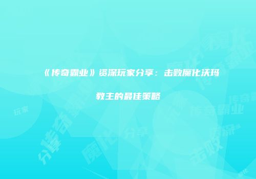 《传奇霸业》资深玩家分享：击败魔化沃玛教主的最佳策略