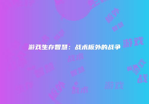 游戏生存智慧：战术板外的战争