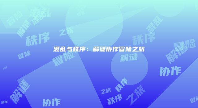 混乱与秩序：解谜协作冒险之旅