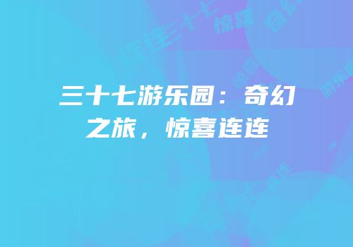 三十七游乐园：奇幻之旅，惊喜连连