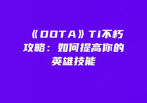《DOTA》Ti不朽攻略：如何提高你的英雄技能