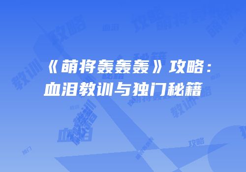 《萌将轰轰轰》攻略：血泪教训与独门秘籍