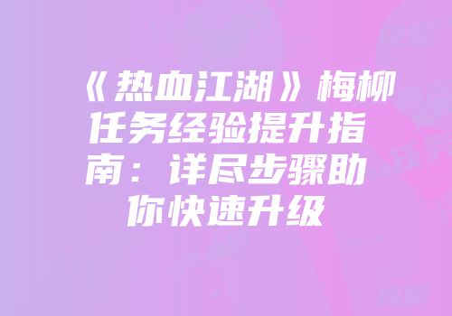 《热血江湖》梅柳任务经验提升指南：详尽步骤助你快速升级