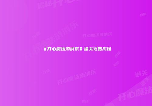 《开心魔法消消乐》通关攻略揭秘