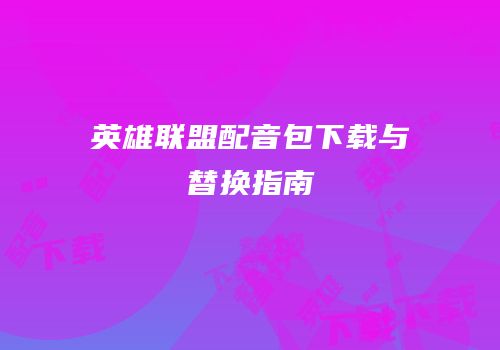英雄联盟配音包下载与替换指南