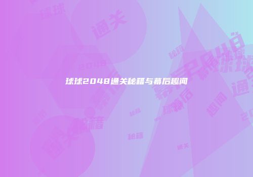 球球2048通关秘籍与幕后趣闻