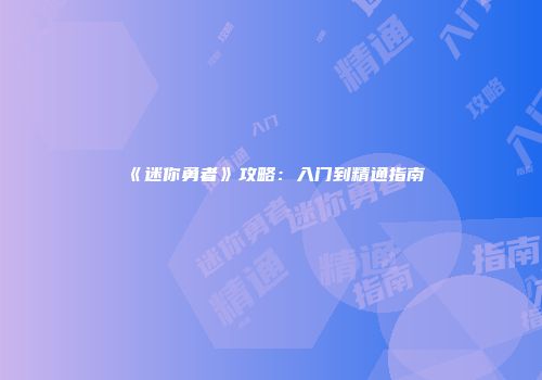 《迷你勇者》攻略：入门到精通指南