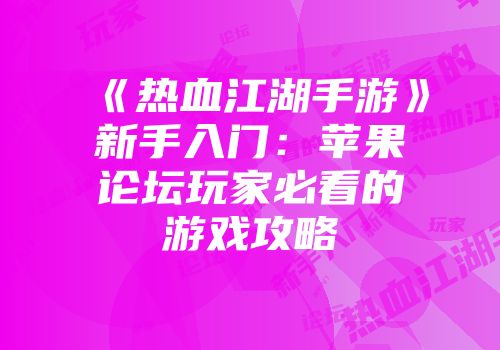《热血江湖手游》新手入门：苹果论坛玩家必看的游戏攻略