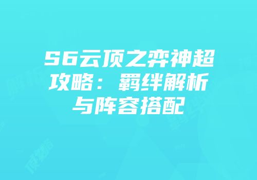 S6云顶之弈神超攻略：羁绊解析与阵容搭配