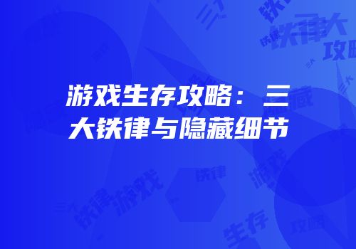 游戏生存攻略：三大铁律与隐藏细节