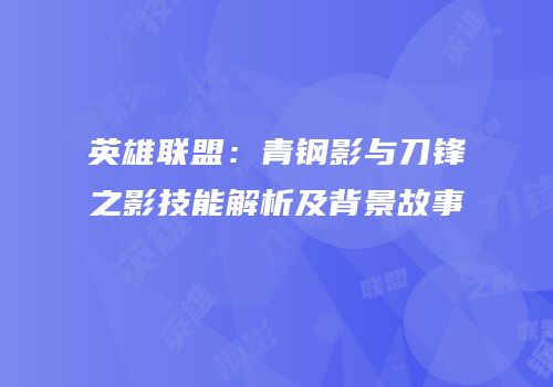 英雄联盟：青钢影与刀锋之影技能解析及背景故事