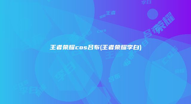 王者荣耀cos吕布(王者荣耀李白)