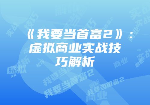 《我要当首富2》：虚拟商业实战技巧解析