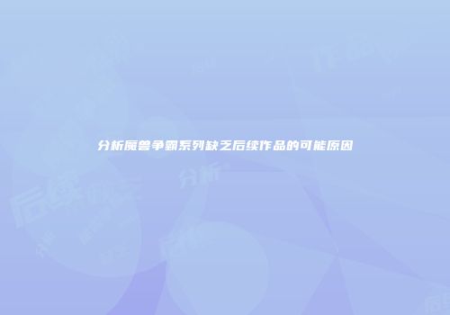 分析魔兽争霸系列缺乏后续作品的可能原因