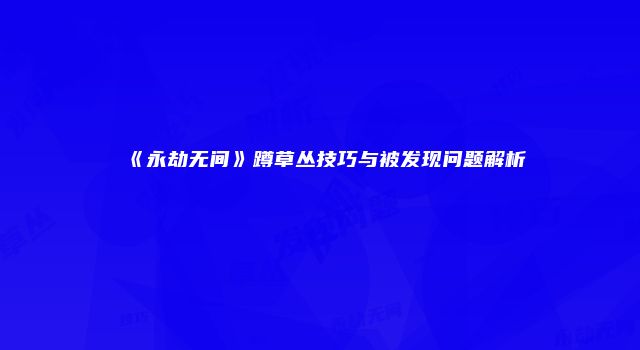 《永劫无间》蹲草丛技巧与被发现问题解析