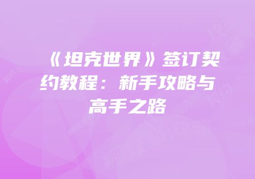 《坦克世界》签订契约教程：新手攻略与高手之路