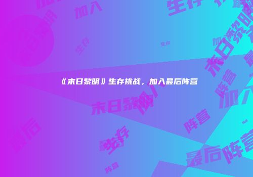 《末日黎明》生存挑战，加入最后阵营