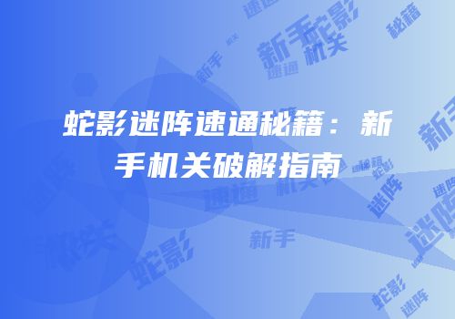 蛇影迷阵速通秘籍：新手机关破解指南