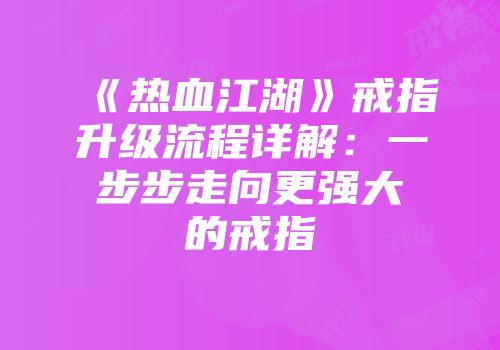 《热血江湖》戒指升级流程详解：一步步走向更强大的戒指