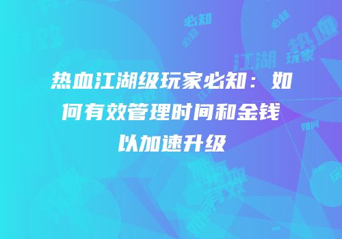 热血江湖级玩家必知：如何有效管理时间和金钱以加速升级