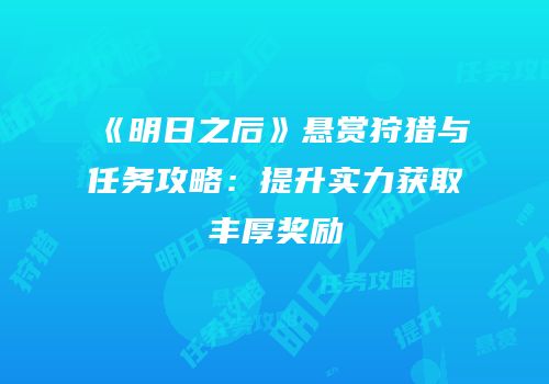 《明日之后》悬赏狩猎与任务攻略：提升实力获取丰厚奖励