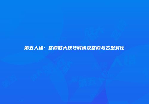 第五人格：宫殿放大技巧解析及宫殿与古堡对比