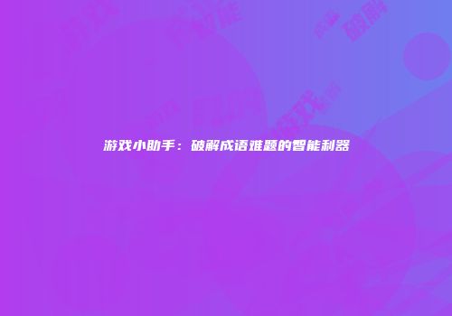 游戏小助手：破解成语难题的智能利器