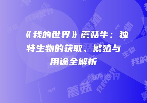 《我的世界》蘑菇牛：独特生物的获取、繁殖与用途全解析
