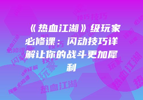 《热血江湖》级玩家必修课：闪动技巧详解让你的战斗更加犀利
